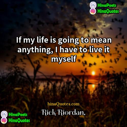 Rick Riordan Quotes | If my life is going to mean
